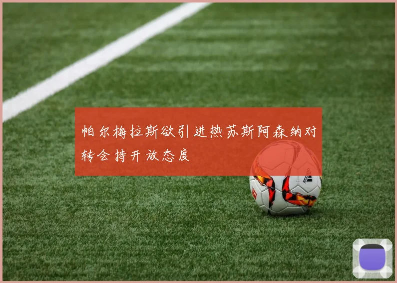 帕尔梅拉斯欲引进热苏斯阿森纳对转会持开放态度