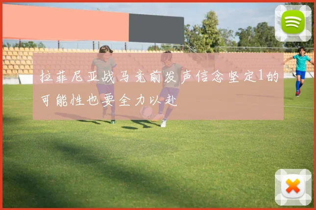 拉菲尼亚战马竞前发声信念坚定1的可能性也要全力以赴
