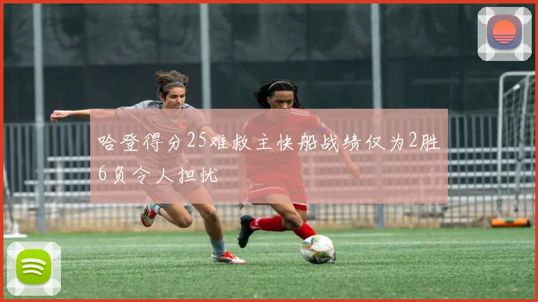 哈登得分25难救主快船战绩仅为2胜6负令人担忧