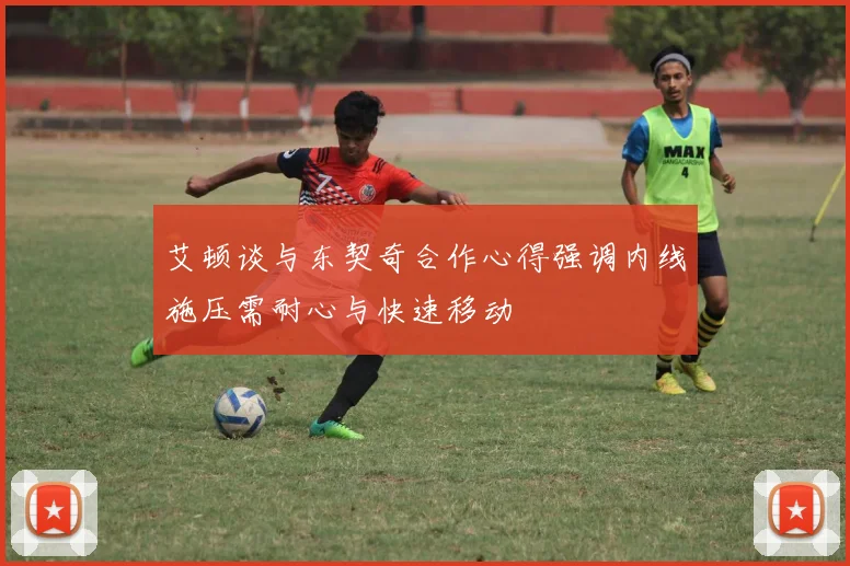 艾顿谈与东契奇合作心得强调内线施压需耐心与快速移动
